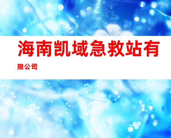 海南凯域急救站有限公司